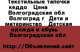 Текстильные тапочки кеддо › Цена ­ 1 100 - Волгоградская обл., Волгоград г. Дети и материнство » Детская одежда и обувь   . Волгоградская обл.